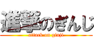 進撃のぎんじ (attack on ginji)