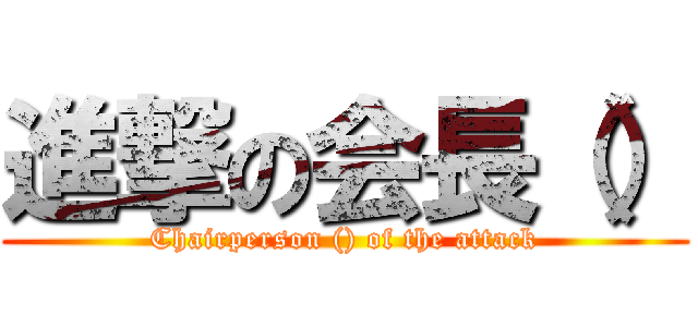 進撃の会長（） (Chairperson () of the attack)
