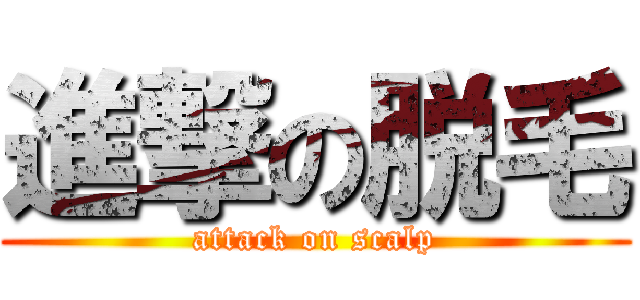 進撃の脱毛 (attack on scalp)