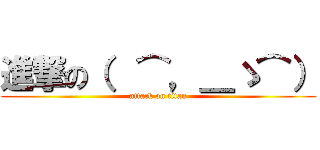 進撃の（  ⌒，＿ゝ⌒） (attack on titan)