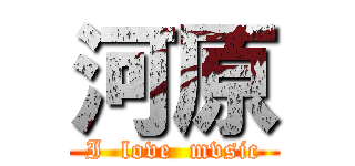 河原 (I  love  mvsic)