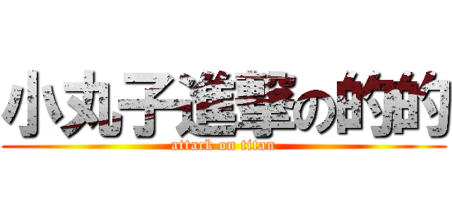 小丸子進撃の的的 (attack on titan)