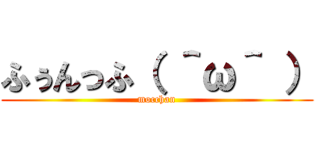 ふぅんっふ（ ＾ω＾ ） (mocchan)