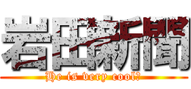 岩田新聞 (He is very cool！)