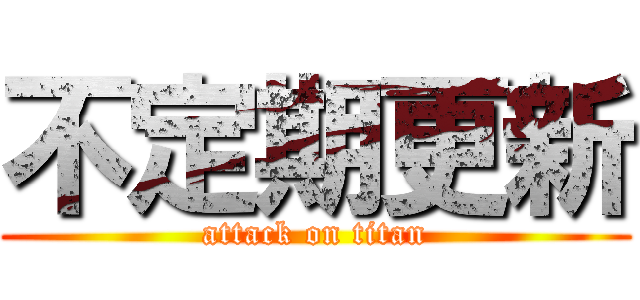 不定期更新 (attack on titan)