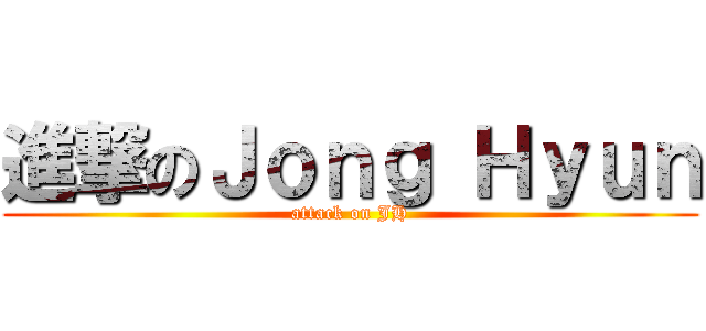 進撃のＪｏｎｇ Ｈｙｕｎ (attack on JH)