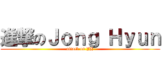 進撃のＪｏｎｇ Ｈｙｕｎ (attack on JH)