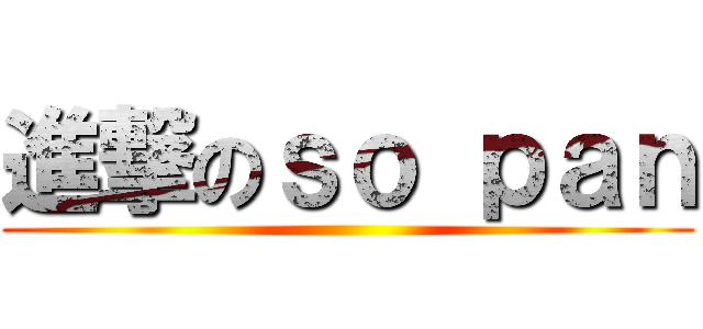 進撃のｓｏ ｐａｎ ()