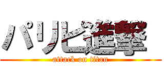 パリピ進撃  (attack on titan)