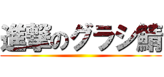 進撃のグラシ鯖 ()