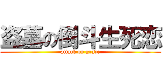 盗墓の倒斗生死恋 (attack on grave)