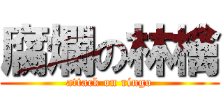 腐爛の林檎 (attack on ringo)