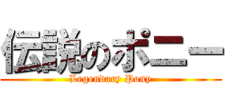 伝説のポニー (Legendary Pony)