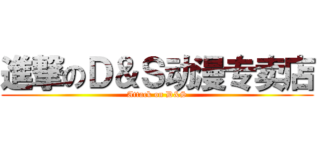 進撃のＤ＆Ｓ动漫专卖店 (Attack on D&S)