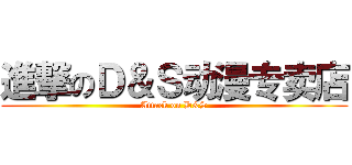 進撃のＤ＆Ｓ动漫专卖店 (Attack on D&S)