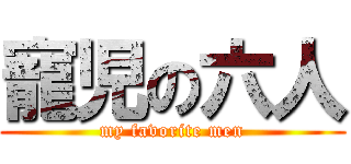 寵児の六人 (my favorite men)