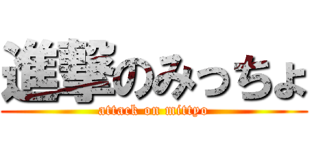 進撃のみっちょ (attack on mittyo)