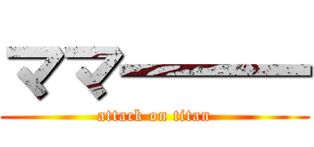 ママ一一一 (attack on titan)