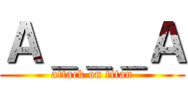 Ａ＿＿＿Ａ (attack on titan)