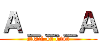 Ａ＿＿＿Ａ (attack on titan)