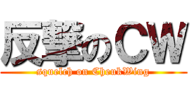 反撃のＣＷ (squelch on CheukWing)