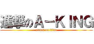 進撃のＡ－ＫＩＮＧ (attack on titan)