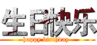 生日快乐 (happy birthday )