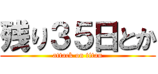 残り３５日とか (attack on titan)