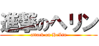 進撃のヘリン (attack on HeLin)