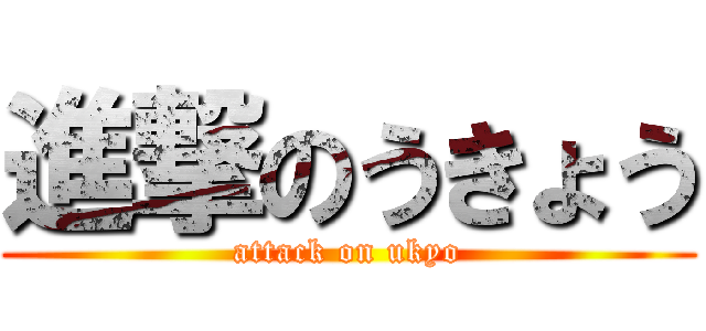 進撃のうきょう (attack on ukyo)