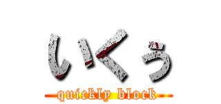 いくぅ (quickly block)