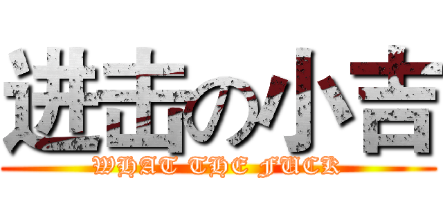 进击の小吉 (WHAT THE FUCK)