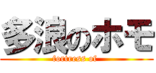 多浪のホモ (fortress of )