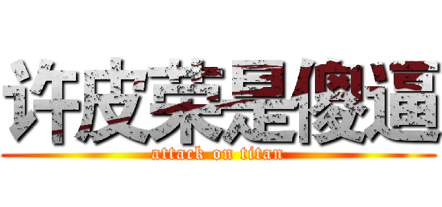 许皮荣是傻逼 (attack on titan)