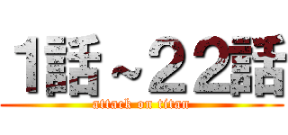 １話～２２話 (attack on titan)
