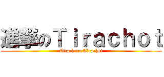 進撃のＴｉｒａｃｈｏｔ (Attack on Tirachot)