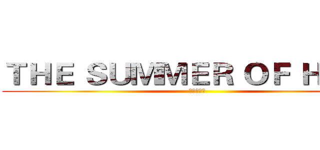 ＴＨＥ ＳＵＭＭＥＲ ＯＦ ＨＥＲＯ (夏日英雄榜)