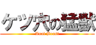 ケツ穴の猛獣 (Anal Beast)