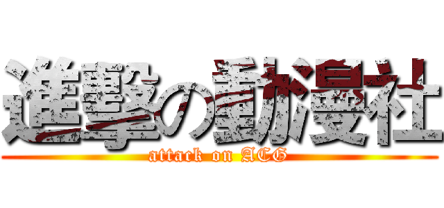 進擊の動漫社 (attack on ACG)