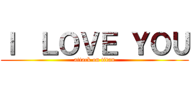 Ｉ  ＬＯＶＥ ＹＯＵ (attack on titan)