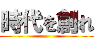 時代を創れ ()