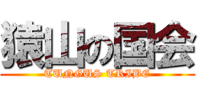 猿山の国会 (TUNGUS TRIBE)