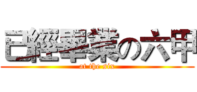 已經畢業の六甲 (at the six)