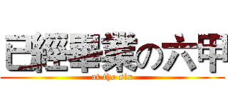 已經畢業の六甲 (at the six)