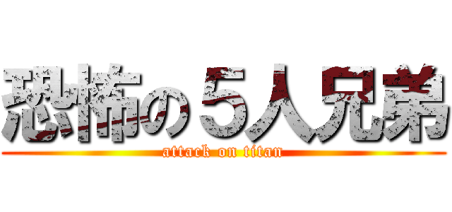 恐怖の５人兄弟 (attack on titan)