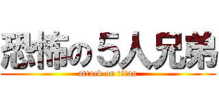 恐怖の５人兄弟 (attack on titan)