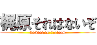 梶原それはないぞ (kajikajitai fuckyou)