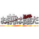 お前は誰だ (死ぬほど)