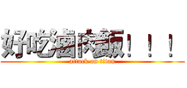 好吃滷肉飯！！！ (attack on titan)