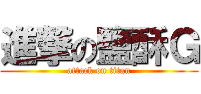 進撃の鹽酥Ｇ (attack on titan)